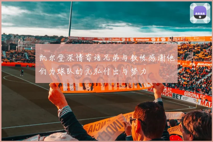 凯尔登深情寄语兄弟与教练感谢他们为球队的无私付出与努力
