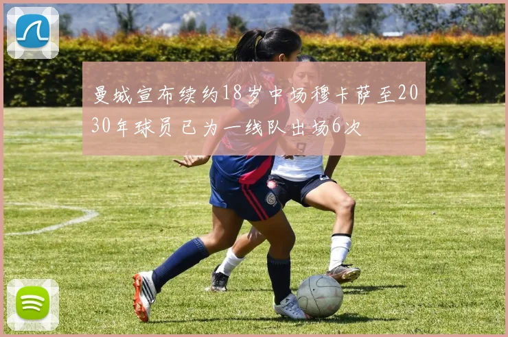 曼城宣布续约18岁中场穆卡萨至2030年球员已为一线队出场6次