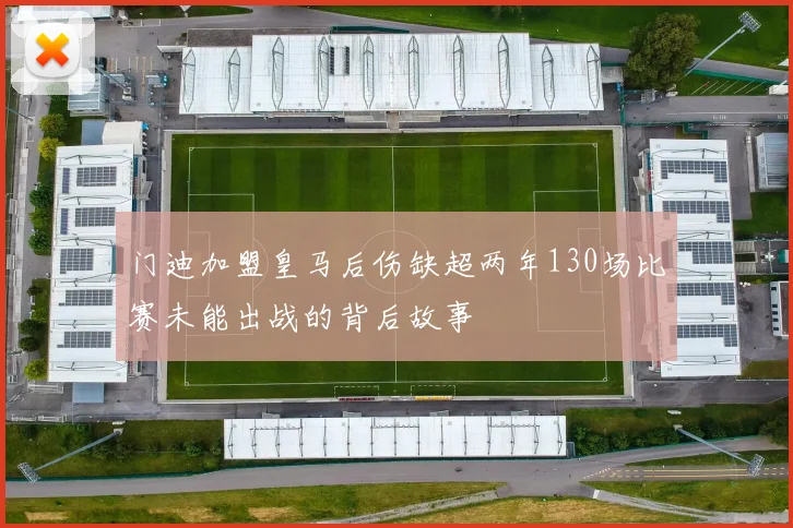 门迪加盟皇马后伤缺超两年130场比赛未能出战的背后故事