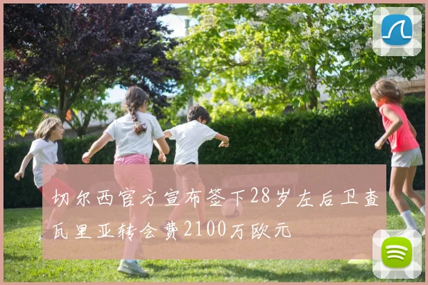 切尔西官方宣布签下28岁左后卫查瓦里亚转会费2100万欧元