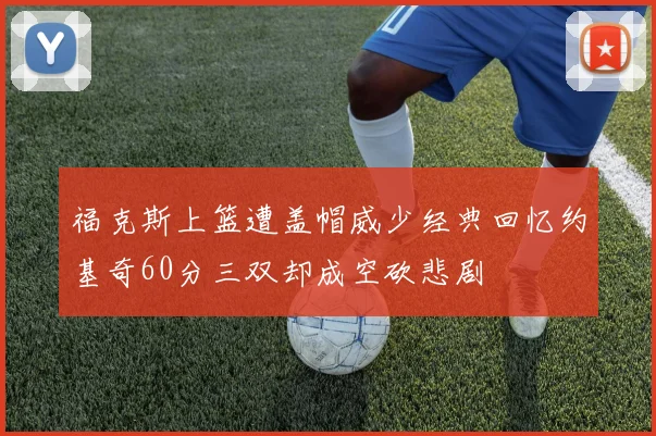 福克斯上篮遭盖帽威少经典回忆约基奇60分三双却成空砍悲剧
