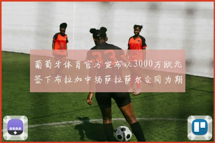 葡萄牙体育官方宣布以3000万欧元签下布拉加中场萨拉萨尔合同为期五年