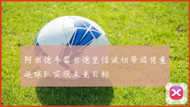 阿尔德韦雷尔德坚信波切蒂诺将重返球队实现未竟目标