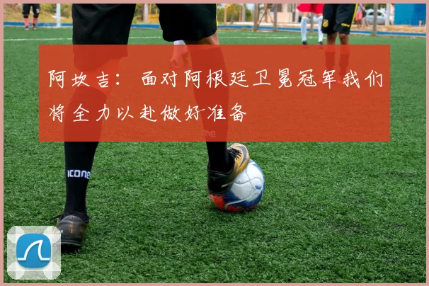 阿坎吉：面对阿根廷卫冕冠军我们将全力以赴做好准备