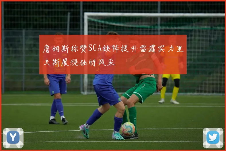 詹姆斯称赞SGA缺阵提升雷霆实力里夫斯展现独特风采