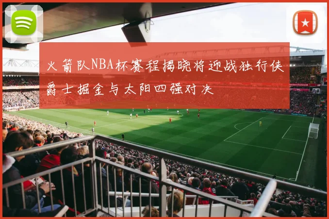 火箭队NBA杯赛程揭晓将迎战独行侠爵士掘金与太阳四强对决