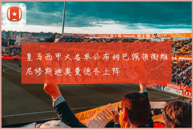 皇马西甲大名单公布姆巴佩领衔维尼修斯迪奥曼德齐上阵