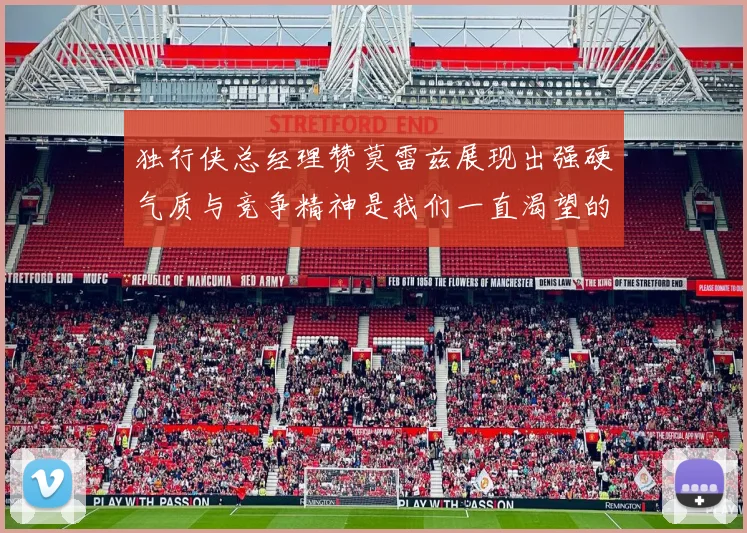 独行侠总经理赞莫雷兹展现出强硬气质与竞争精神是我们一直渴望的特质