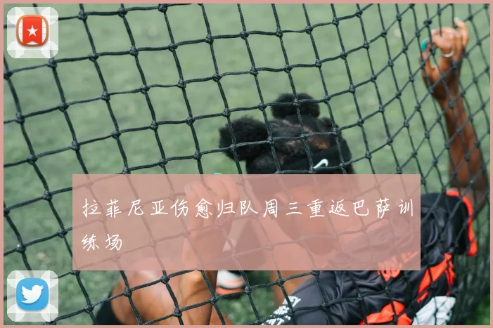 拉菲尼亚伤愈归队周三重返巴萨训练场